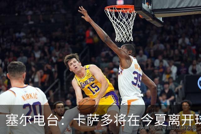 塞尔电台：卡萨多将在今夏离开球队 利雅得新月是具吸引力的选择